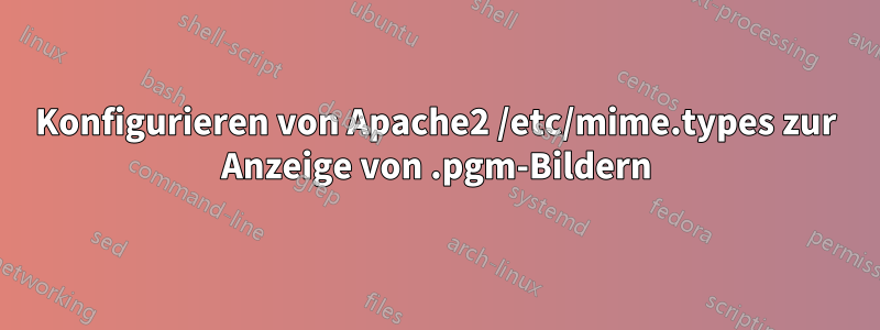 Konfigurieren von Apache2 /etc/mime.types zur Anzeige von .pgm-Bildern