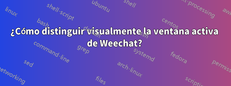 ¿Cómo distinguir visualmente la ventana activa de Weechat?