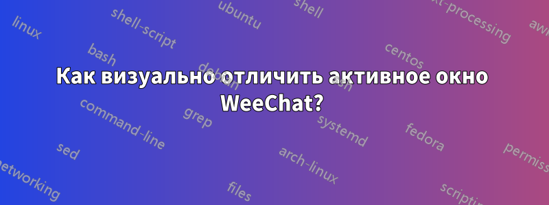 Как визуально отличить активное окно WeeChat?