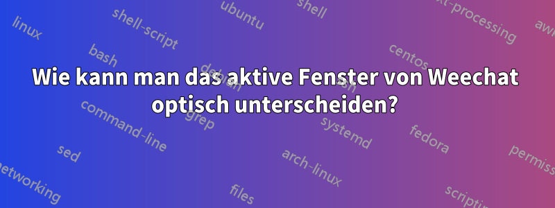 Wie kann man das aktive Fenster von Weechat optisch unterscheiden?
