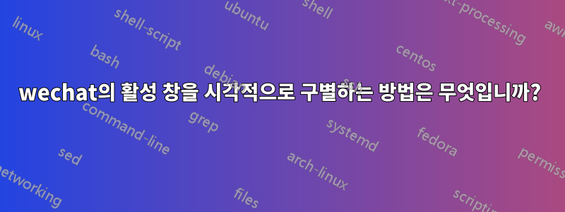 wechat의 활성 창을 시각적으로 구별하는 방법은 무엇입니까?