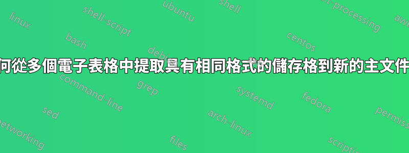 如何從多個電子表格中提取具有相同格式的儲存格到新的主文件中