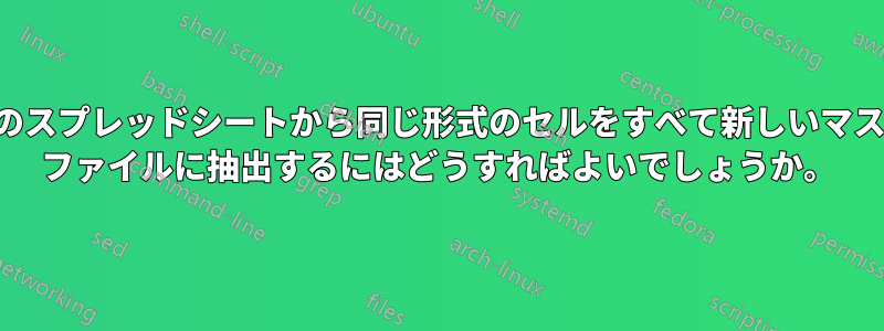 複数のスプレッドシートから同じ形式のセルをすべて新しいマスター ファイルに抽出するにはどうすればよいでしょうか。