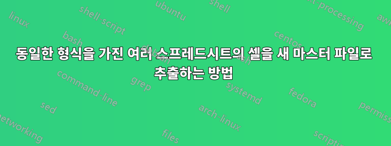 동일한 형식을 가진 여러 스프레드시트의 셀을 새 마스터 파일로 추출하는 방법
