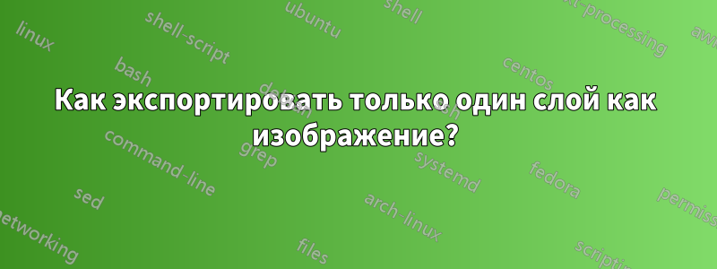 Как экспортировать только один слой как изображение?