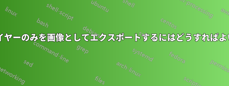 単一のレイヤーのみを画像としてエクスポートするにはどうすればよいですか?