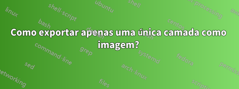 Como exportar apenas uma única camada como imagem?