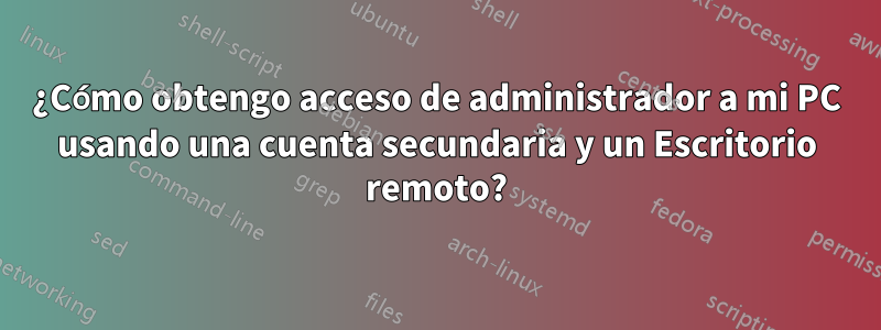 ¿Cómo obtengo acceso de administrador a mi PC usando una cuenta secundaria y un Escritorio remoto?