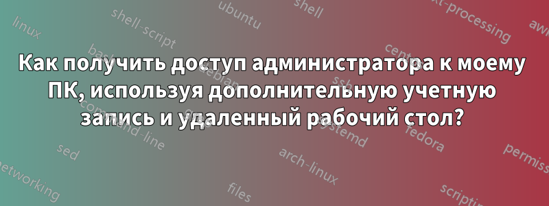 Как получить доступ администратора к моему ПК, используя дополнительную учетную запись и удаленный рабочий стол?