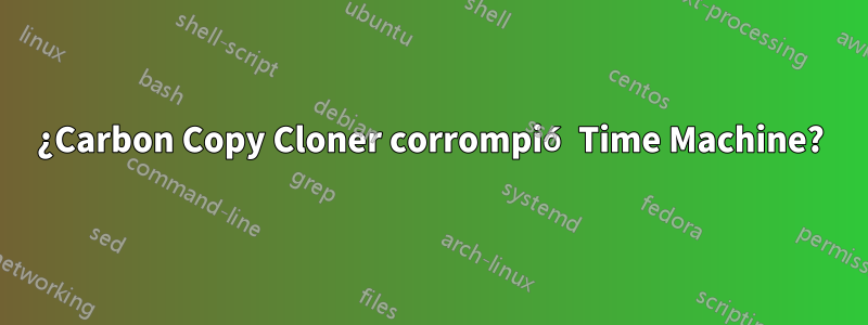 ¿Carbon Copy Cloner corrompió Time Machine?