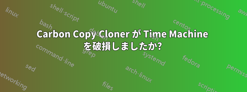 Carbon Copy Cloner が Time Machine を破損しましたか?