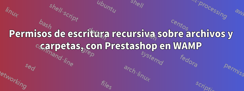 Permisos de escritura recursiva sobre archivos y carpetas, con Prestashop en WAMP