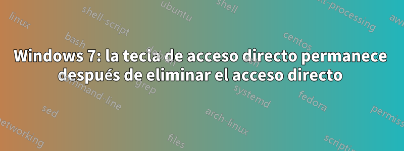 Windows 7: la tecla de acceso directo permanece después de eliminar el acceso directo