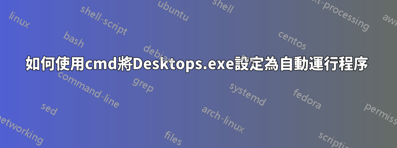 如何使用cmd將Desktops.exe設定為自動運行程序