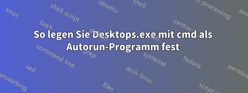 So legen Sie Desktops.exe mit cmd als Autorun-Programm fest