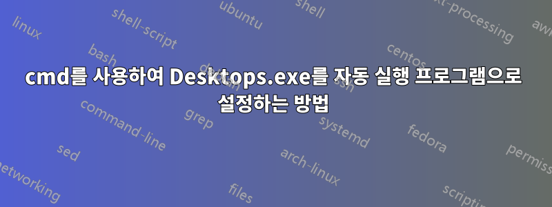 cmd를 사용하여 Desktops.exe를 자동 실행 프로그램으로 설정하는 방법