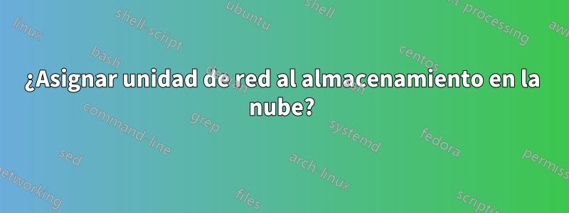 ¿Asignar unidad de red al almacenamiento en la nube?