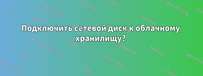 Подключить сетевой диск к облачному хранилищу?