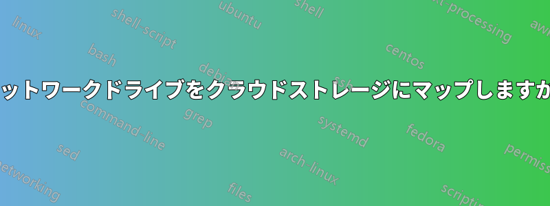 ネットワークドライブをクラウドストレージにマップしますか?