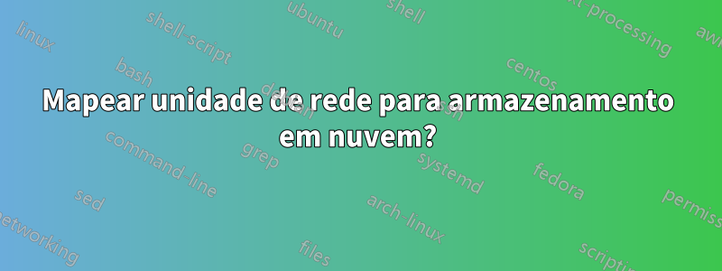 Mapear unidade de rede para armazenamento em nuvem?