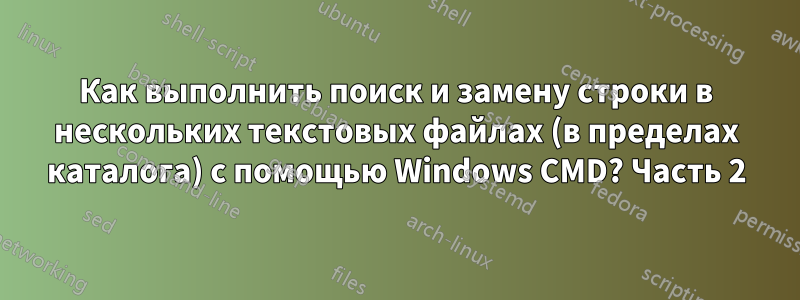 Как выполнить поиск и замену строки в нескольких текстовых файлах (в пределах каталога) с помощью Windows CMD? Часть 2