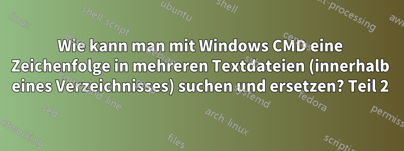 Wie kann man mit Windows CMD eine Zeichenfolge in mehreren Textdateien (innerhalb eines Verzeichnisses) suchen und ersetzen? Teil 2
