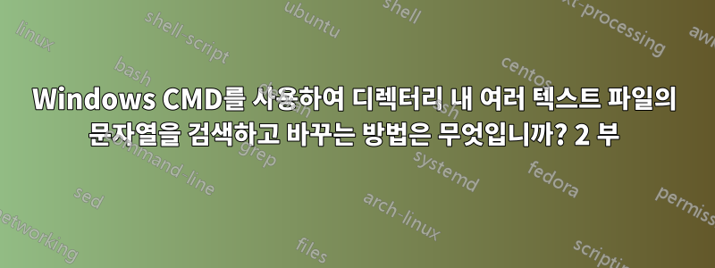 Windows CMD를 사용하여 디렉터리 내 여러 텍스트 파일의 문자열을 검색하고 바꾸는 방법은 무엇입니까? 2 부