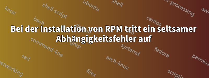 Bei der Installation von RPM tritt ein seltsamer Abhängigkeitsfehler auf
