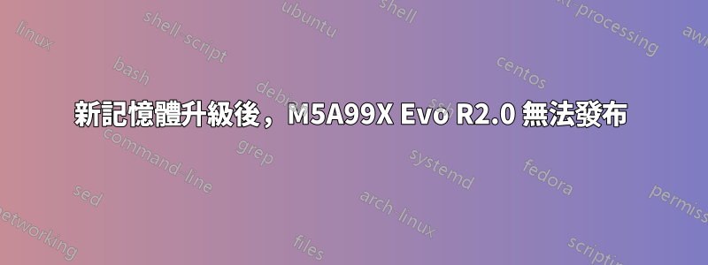 新記憶體升級後，M5A99X Evo R2.0 無法發布