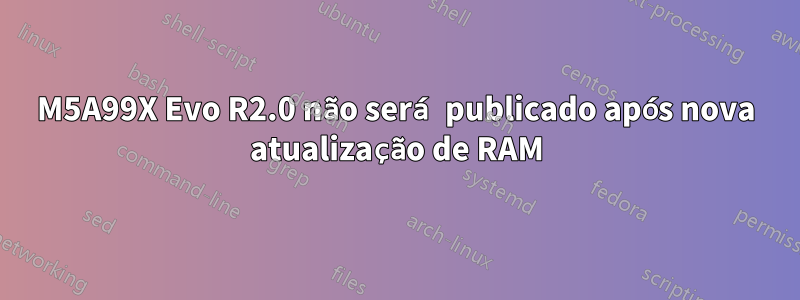M5A99X Evo R2.0 não será publicado após nova atualização de RAM