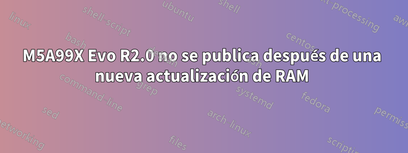 M5A99X Evo R2.0 no se publica después de una nueva actualización de RAM