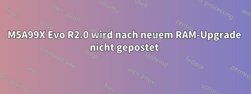 M5A99X Evo R2.0 wird nach neuem RAM-Upgrade nicht gepostet