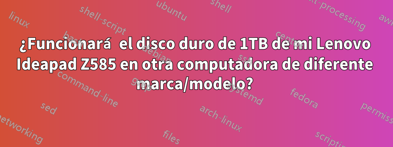 ¿Funcionará el disco duro de 1TB de mi Lenovo Ideapad Z585 en otra computadora de diferente marca/modelo?