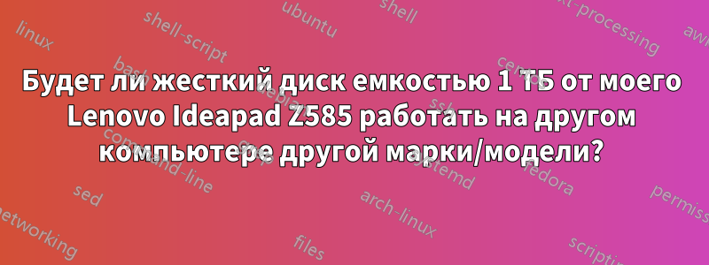 Будет ли жесткий диск емкостью 1 ТБ от моего Lenovo Ideapad Z585 работать на другом компьютере другой марки/модели?