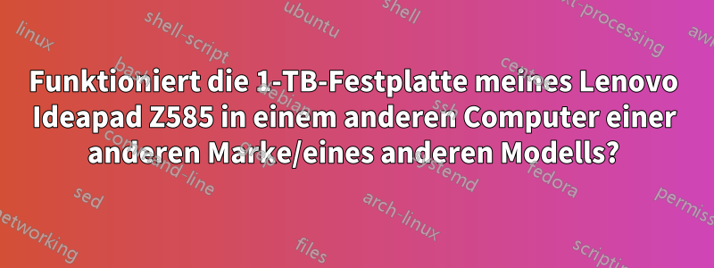Funktioniert die 1-TB-Festplatte meines Lenovo Ideapad Z585 in einem anderen Computer einer anderen Marke/eines anderen Modells?