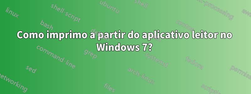 Como imprimo a partir do aplicativo leitor no Windows 7?