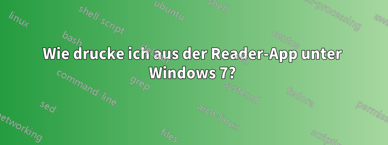 Wie drucke ich aus der Reader-App unter Windows 7?