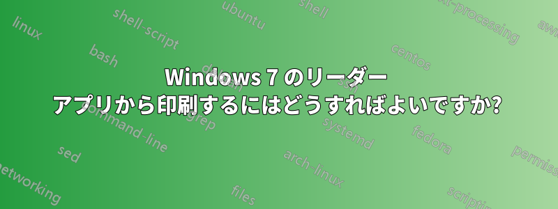 Windows 7 のリーダー アプリから印刷するにはどうすればよいですか?