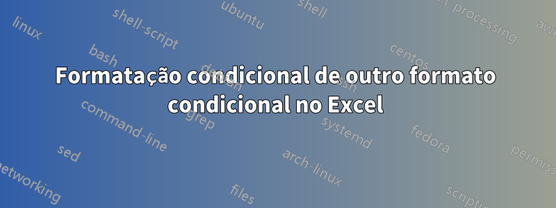 Formatação condicional de outro formato condicional no Excel