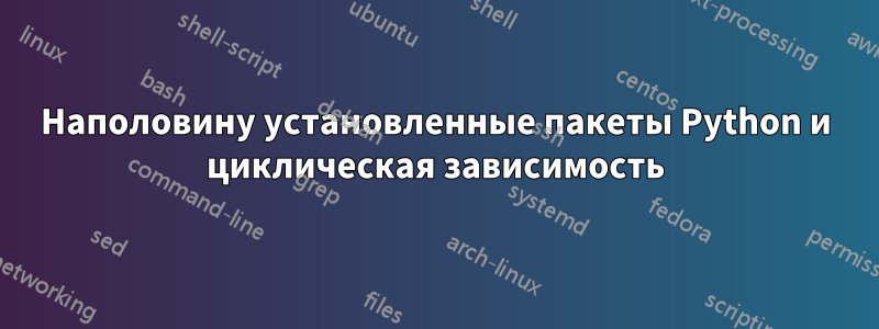 Наполовину установленные пакеты Python и циклическая зависимость