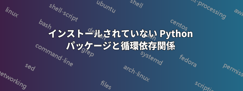 インストールされていない Python パッケージと循環依存関係