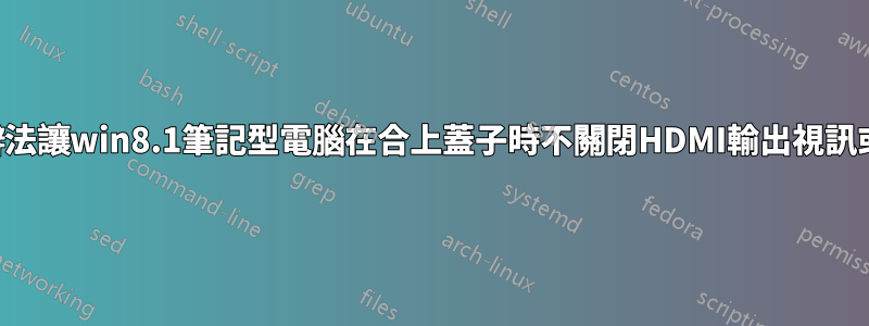有沒有辦法讓win8.1筆記型電腦在合上蓋子時不關閉HDMI輸出視訊或休眠？