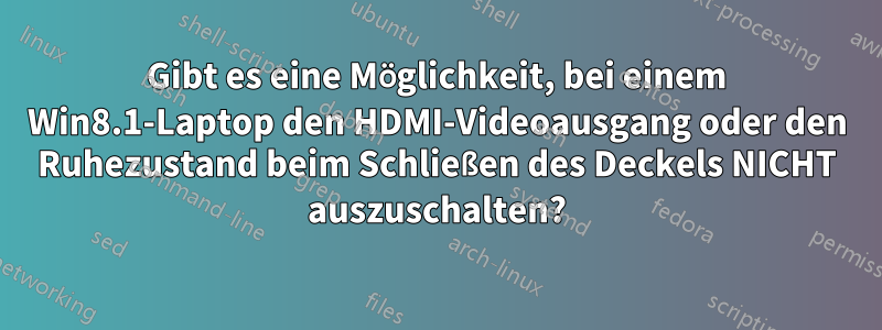 Gibt es eine Möglichkeit, bei einem Win8.1-Laptop den HDMI-Videoausgang oder den Ruhezustand beim Schließen des Deckels NICHT auszuschalten?