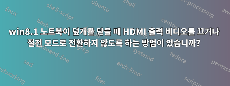 win8.1 노트북이 덮개를 닫을 때 HDMI 출력 비디오를 끄거나 절전 모드로 전환하지 않도록 하는 방법이 있습니까?