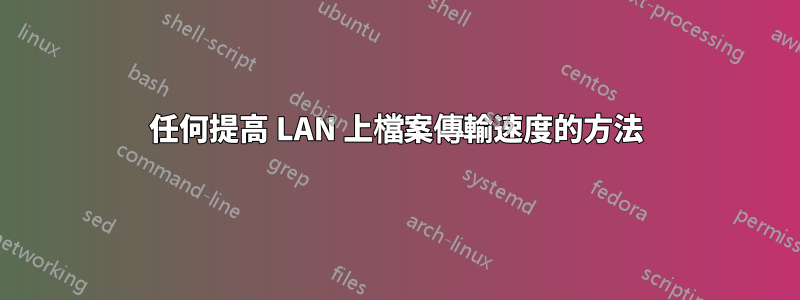 任何提高 LAN 上檔案傳輸速度的方法