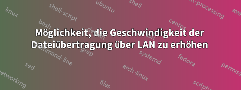 Möglichkeit, die Geschwindigkeit der Dateiübertragung über LAN zu erhöhen