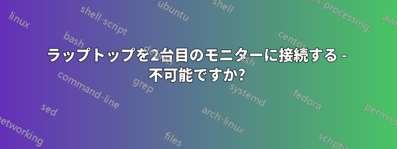 ラップトップを2台目のモニターに接続する - 不可能ですか?
