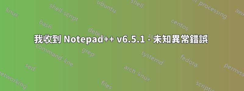 我收到 Notepad++ v6.5.1 - 未知異常錯誤