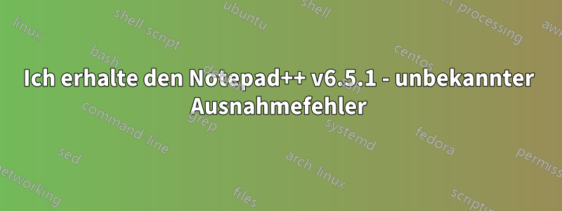 Ich erhalte den Notepad++ v6.5.1 - unbekannter Ausnahmefehler