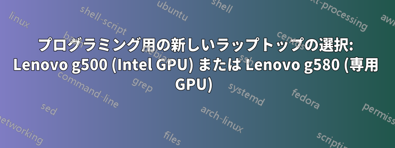 プログラミング用の新しいラップトップの選択: Lenovo g500 (Intel GPU) または Lenovo g580 (専用 GPU) 
